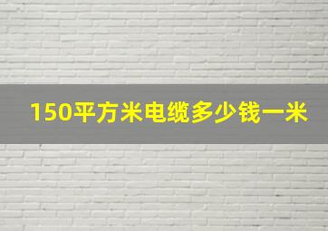 150平方米电缆多少钱一米