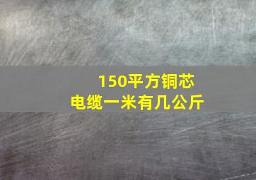 150平方铜芯电缆一米有几公斤