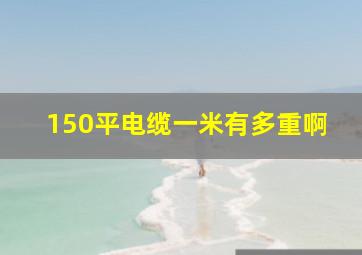 150平电缆一米有多重啊