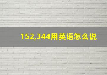 152,344用英语怎么说