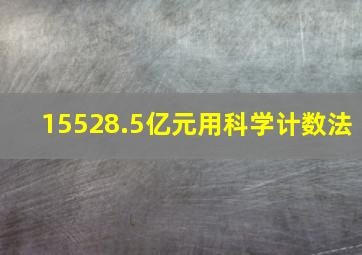 15528.5亿元用科学计数法