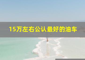 15万左右公认最好的油车