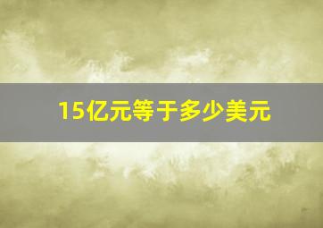 15亿元等于多少美元