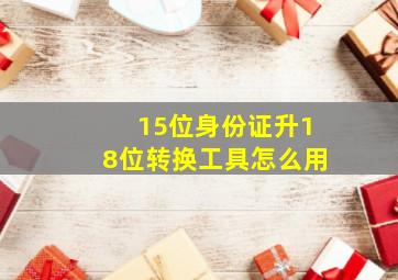 15位身份证升18位转换工具怎么用