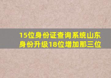 15位身份证查询系统山东身份升级18位增加那三位