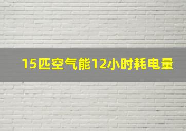 15匹空气能12小时耗电量