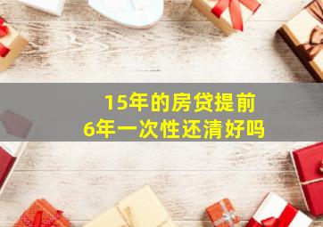 15年的房贷提前6年一次性还清好吗