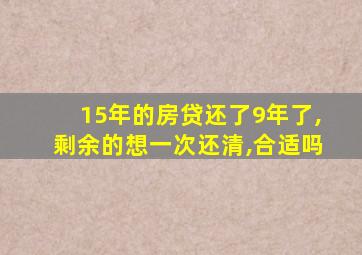 15年的房贷还了9年了,剩余的想一次还清,合适吗