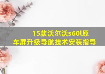 15款沃尔沃s60l原车屏升级导航技术安装指导