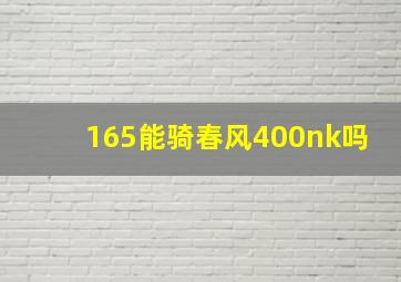 165能骑春风400nk吗