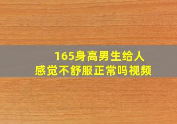 165身高男生给人感觉不舒服正常吗视频