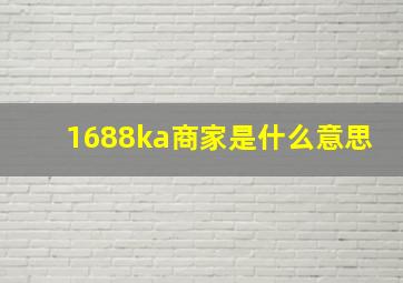 1688ka商家是什么意思