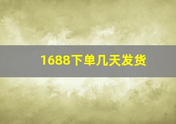 1688下单几天发货