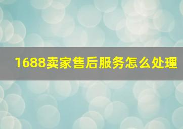 1688卖家售后服务怎么处理