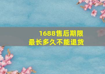 1688售后期限最长多久不能退货