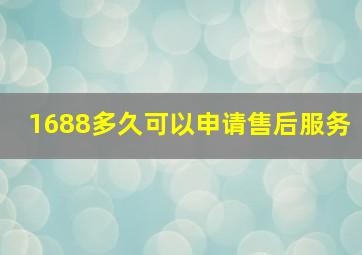 1688多久可以申请售后服务