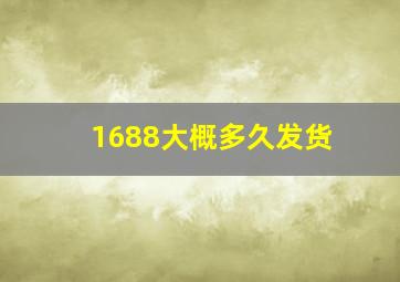 1688大概多久发货