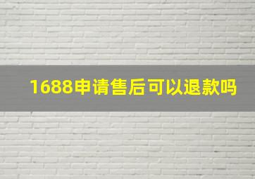 1688申请售后可以退款吗