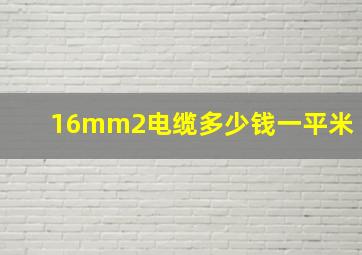 16mm2电缆多少钱一平米