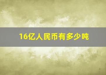 16亿人民币有多少吨