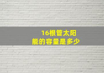 16根管太阳能的容量是多少