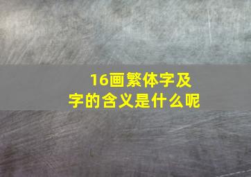 16画繁体字及字的含义是什么呢