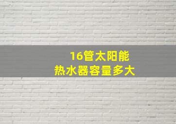 16管太阳能热水器容量多大