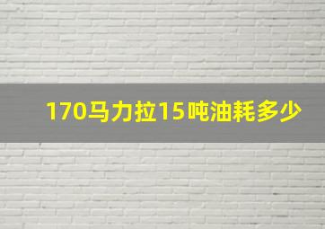 170马力拉15吨油耗多少