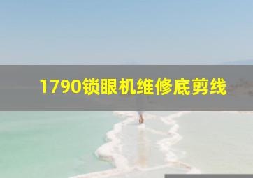 1790锁眼机维修底剪线