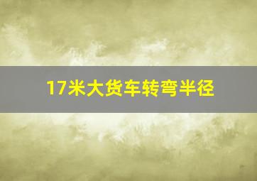 17米大货车转弯半径