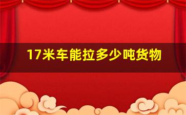 17米车能拉多少吨货物