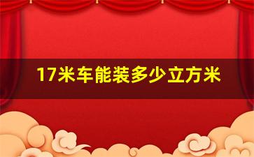 17米车能装多少立方米