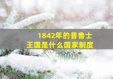 1842年的普鲁士王国是什么国家制度