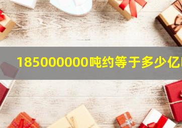 185000000吨约等于多少亿吨