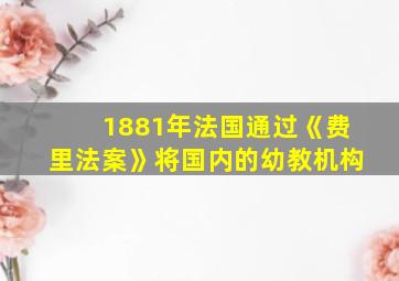 1881年法国通过《费里法案》将国内的幼教机构