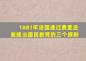 1881年法国通过费里法案提出国民教育的三个原则