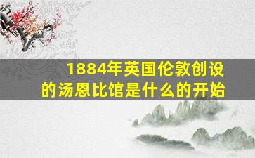 1884年英国伦敦创设的汤恩比馆是什么的开始