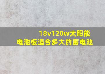 18v120w太阳能电池板适合多大的蓄电池