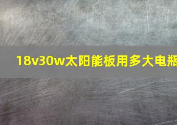 18v30w太阳能板用多大电瓶