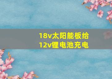 18v太阳能板给12v锂电池充电