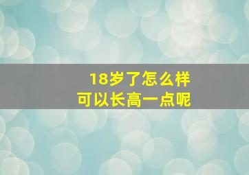 18岁了怎么样可以长高一点呢