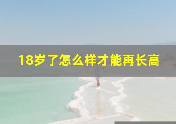 18岁了怎么样才能再长高