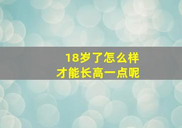 18岁了怎么样才能长高一点呢