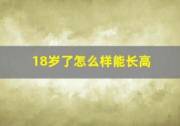 18岁了怎么样能长高