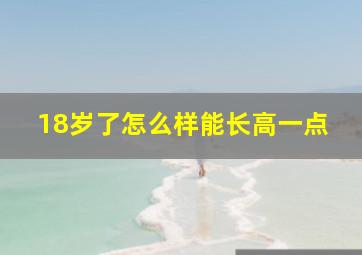 18岁了怎么样能长高一点