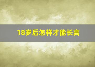 18岁后怎样才能长高