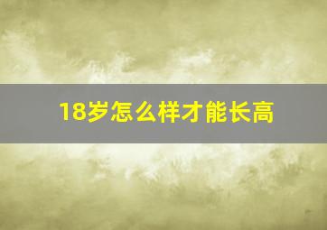 18岁怎么样才能长高