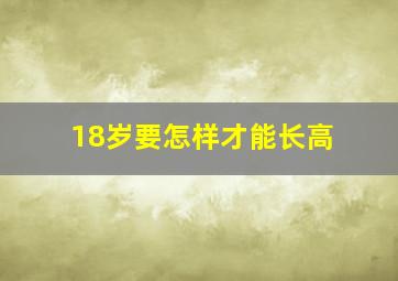 18岁要怎样才能长高