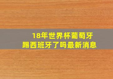 18年世界杯葡萄牙踢西班牙了吗最新消息