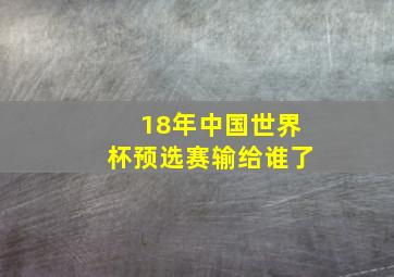 18年中国世界杯预选赛输给谁了